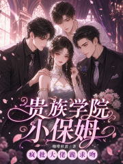 贵族学院小保姆，疯批大佬跪求吻