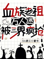 血族老祖万人迷，被三界疯抢