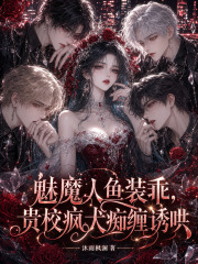 魅魔人鱼装乖，贵校疯犬痴缠诱哄